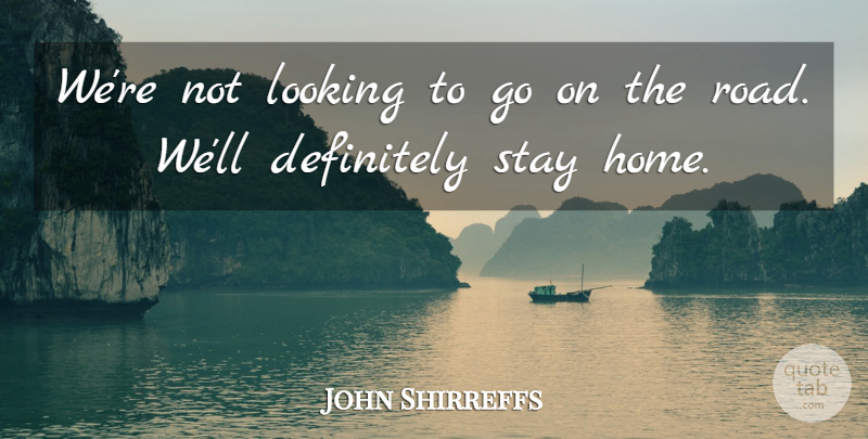 John Shirreffs Quote About Definitely, Looking, Stay: Were Not Looking To Go...