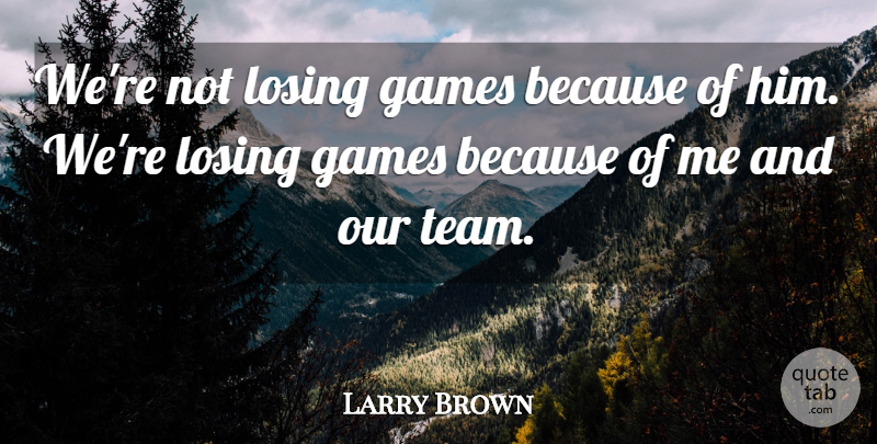 Larry Brown Quote About Games, Losing: Were Not Losing Games Because...