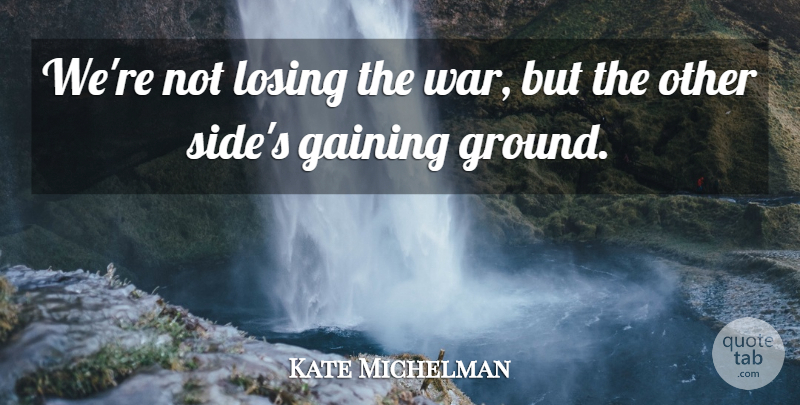 Kate Michelman Quote About Gaining, Losing: Were Not Losing The War...