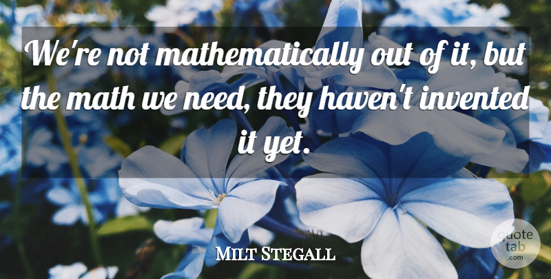 Milt Stegall Quote About Invented, Math: Were Not Mathematically Out Of...