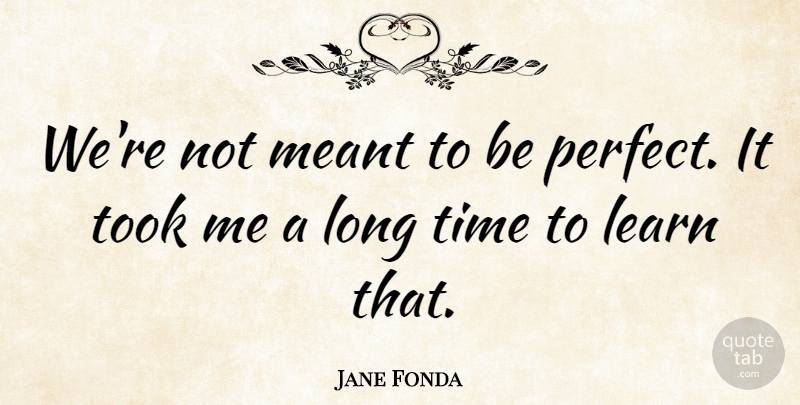 Jane Fonda Quote About Perfect, Long, Long Time: Were Not Meant To Be...