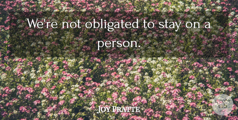 Joy Pratte Quote About Obligated, Stay: Were Not Obligated To Stay...