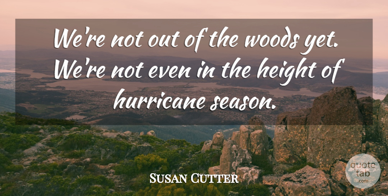 Susan Cutter Quote About Height, Hurricane, Woods: Were Not Out Of The...