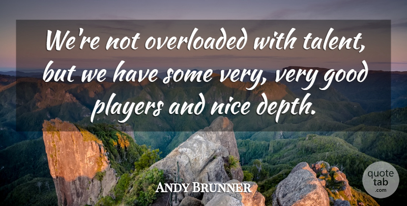 Andy Brunner Quote About Good, Nice, Overloaded, Players, Talent: Were Not Overloaded With Talent...