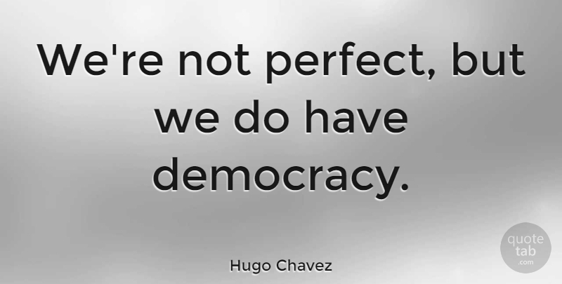 Hugo Chavez Quote About Perfect, Democracy, Not Perfect: Were Not Perfect But We...