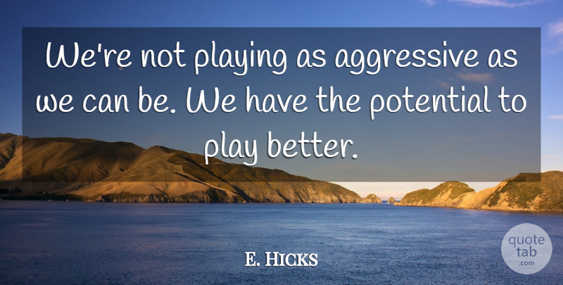 E. Hicks Quote About Aggressive, Playing, Potential: Were Not Playing As Aggressive...