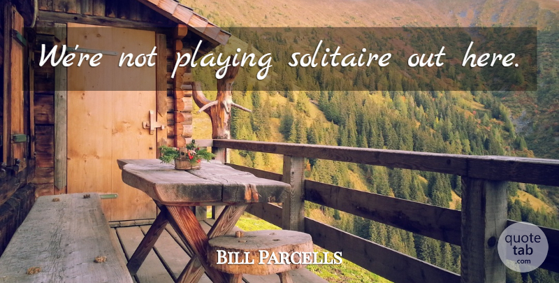 Bill Parcells Quote About Motivational, Sports: Were Not Playing Solitaire Out...