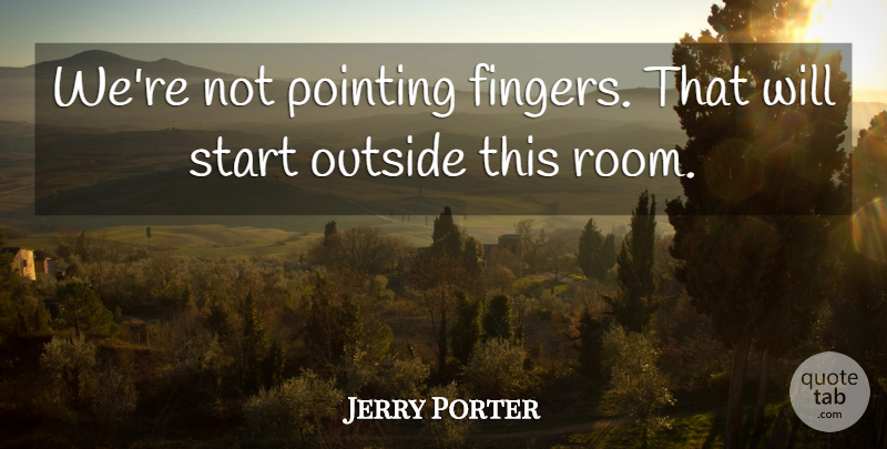 Jerry Porter Quote About Outside, Pointing, Start: Were Not Pointing Fingers That...