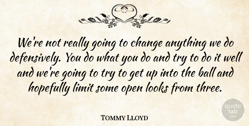 Tommy Lloyd Quote About Ball, Change, Hopefully, Limit, Looks: Were Not Really Going To...