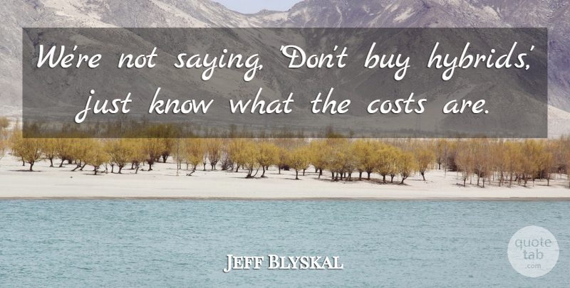 Jeff Blyskal Quote About Buy, Costs: Were Not Saying Dont Buy...