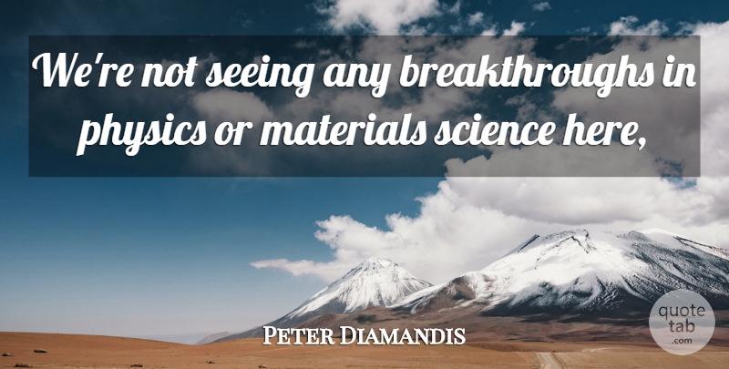 Peter Diamandis Quote About Materials, Physics, Science, Seeing: Were Not Seeing Any Breakthroughs...