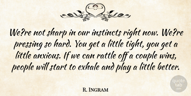 R. Ingram Quote About Couple, Instincts, People, Rattle, Sharp: Were Not Sharp In Our...