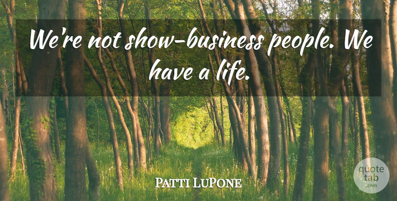 Patti LuPone Quote About undefined: Were Not Show Business People...