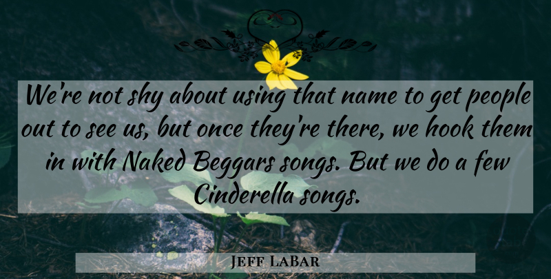 Jeff LaBar Quote About Beggars, Cinderella, Few, Hook, Naked: Were Not Shy About Using...