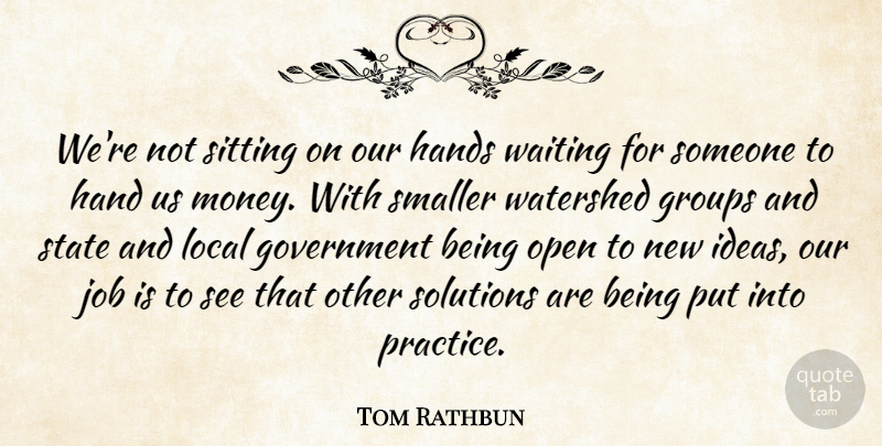 Tom Rathbun Quote About Government, Groups, Hands, Job, Local: Were Not Sitting On Our...