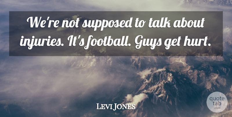 Levi Jones Quote About Football, Guys, Supposed, Talk: Were Not Supposed To Talk...