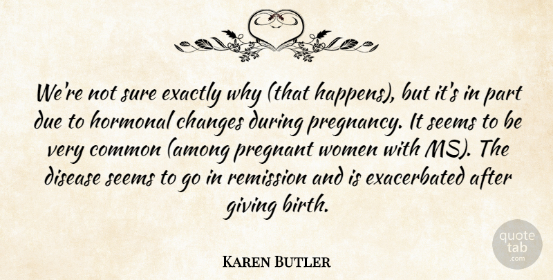 Karen Butler Quote About Changes, Common, Disease, Due, Exactly: Were Not Sure Exactly Why...