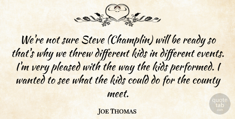Joe Thomas Quote About County, Events, Kids, Pleased, Ready: Were Not Sure Steve Champlin...