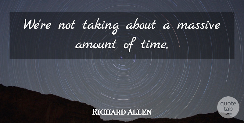 Richard Allen Quote About Amount, Massive, Taking: Were Not Taking About A...