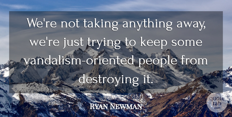 Ryan Newman Quote About Destroying, People, Taking, Trying: Were Not Taking Anything Away...