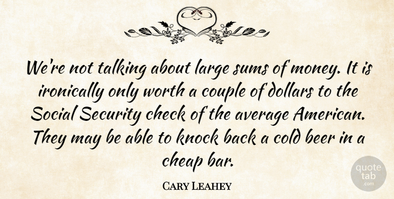 Cary Leahey Quote About Average, Beer, Cheap, Check, Cold: Were Not Talking About Large...