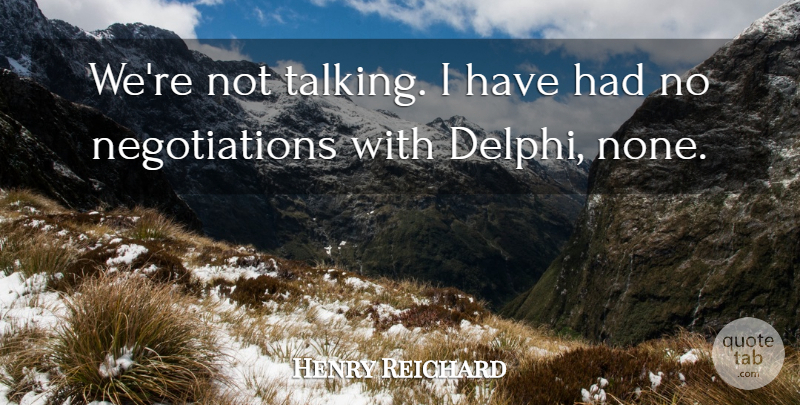 Henry Reichard Quote About undefined: Were Not Talking I Have...