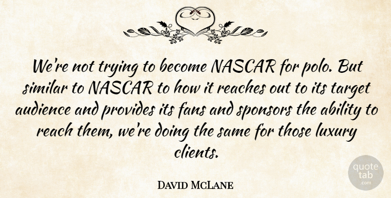David McLane Quote About Ability, Audience, Fans, Luxury, Nascar: Were Not Trying To Become...