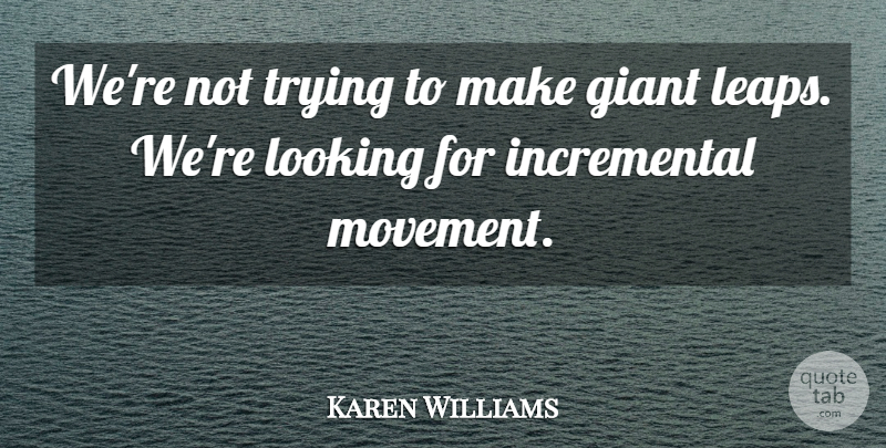Karen Williams Quote About Giant, Looking, Trying: Were Not Trying To Make...