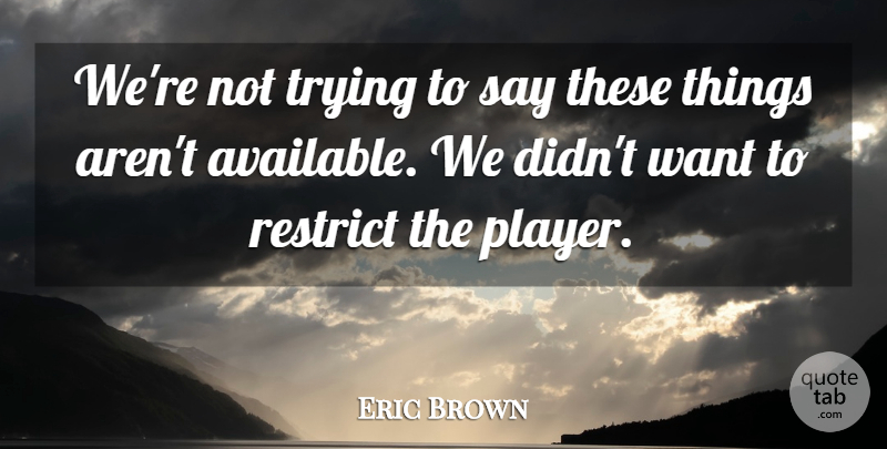 Eric Brown Quote About Restrict, Trying: Were Not Trying To Say...