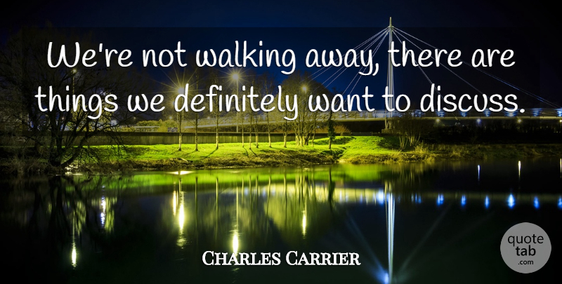 Charles Carrier Quote About Definitely, Walking: Were Not Walking Away There...