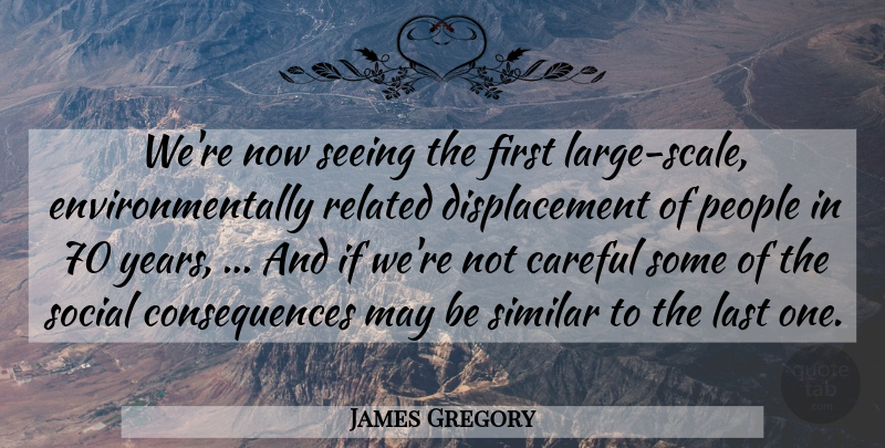 James Gregory Quote About Careful, Consequences, Last, People, Related: Were Now Seeing The First...