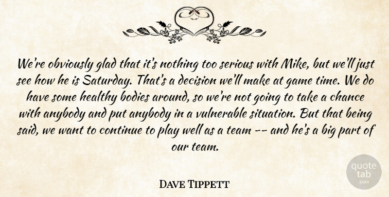 Dave Tippett Quote About Anybody, Bodies, Chance, Continue, Decision: Were Obviously Glad That Its...