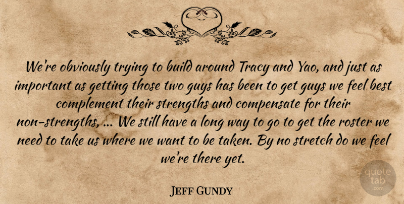 Jeff Gundy Quote About Best, Build, Compensate, Complement, Guys: Were Obviously Trying To Build...
