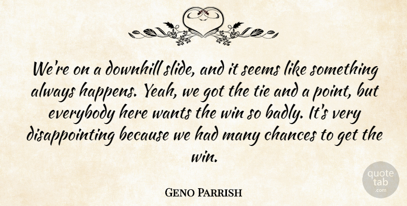 Geno Parrish Quote About Chances, Downhill, Everybody, Seems, Tie: Were On A Downhill Slide...