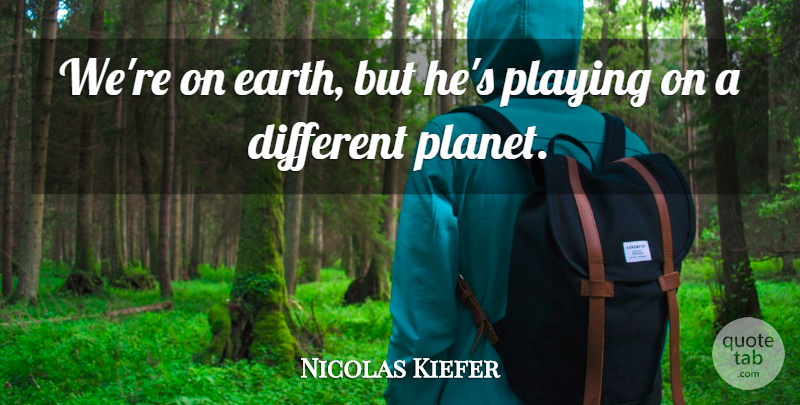 Nicolas Kiefer Quote About Earth, Playing: Were On Earth But Hes...