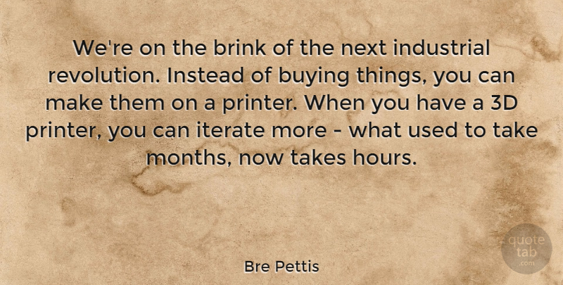 Bre Pettis Quote About Brink, Buying, Instead, Next, Takes: Were On The Brink Of...