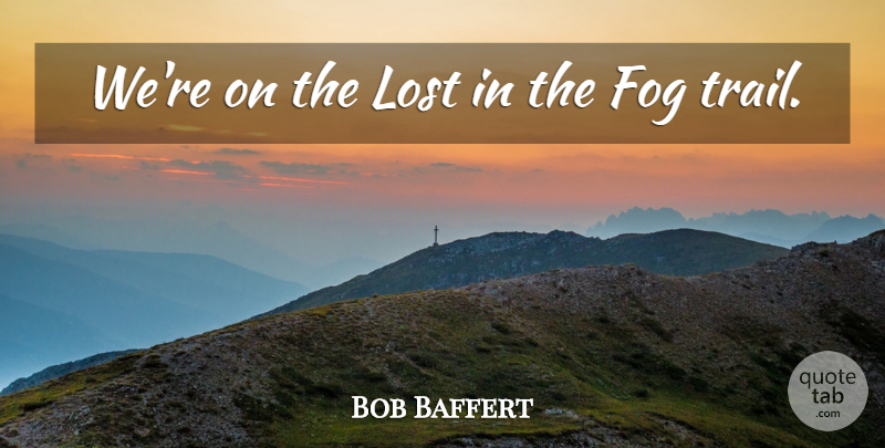 Bob Baffert Quote About Fog, Lost: Were On The Lost In...