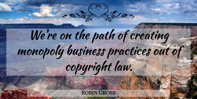 Robin Gross Quote About Business, Copyright, Creating, Monopoly, Practices: Were On The Path Of...