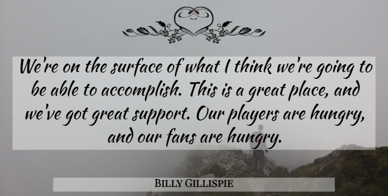 Billy Gillispie Quote About Fans, Great, Players, Surface: Were On The Surface Of...