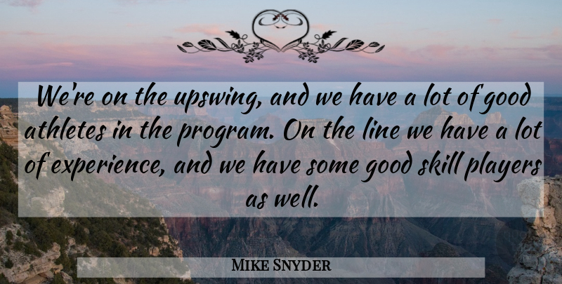 Mike Snyder Quote About Athletes, Good, Line, Players, Skill: Were On The Upswing And...