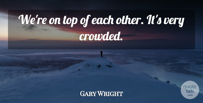 Gary Wright Quote About Top: Were On Top Of Each...