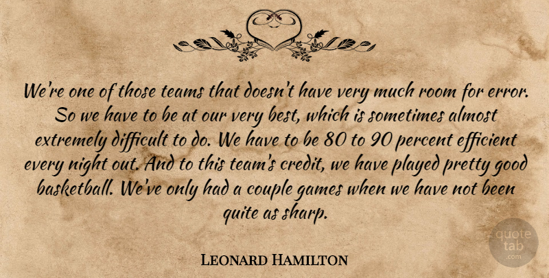 Leonard Hamilton Quote About Almost, Couple, Difficult, Efficient, Extremely: Were One Of Those Teams...