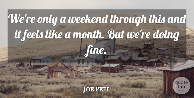 Joe Peel Quote About Feels, Weekend: Were Only A Weekend Through...