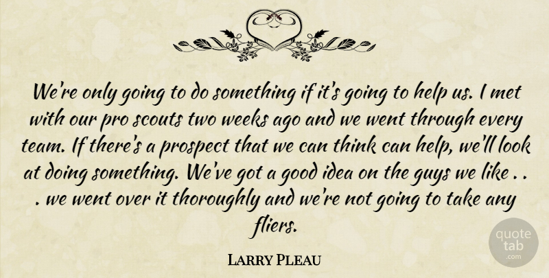 Larry Pleau Quote About Good, Guys, Help, Met, Pro: Were Only Going To Do...