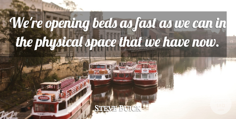 Steve Buick Quote About Beds, Fast, Opening, Physical, Space: Were Opening Beds As Fast...