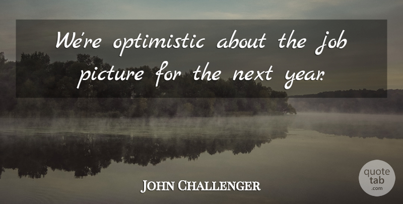 John Challenger Quote About Job, Next, Optimistic, Picture: Were Optimistic About The Job...