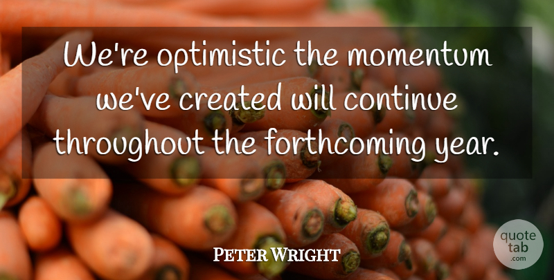 Peter Wright Quote About Continue, Created, Momentum, Optimistic, Throughout: Were Optimistic The Momentum Weve...