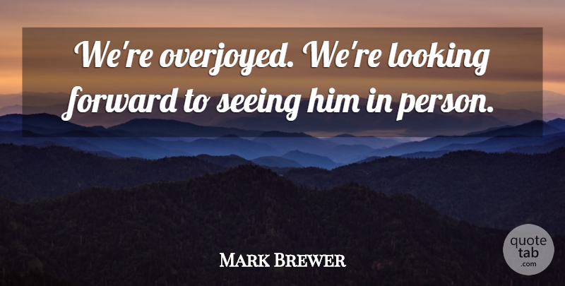 Mark Brewer Quote About Forward, Looking, Seeing: Were Overjoyed Were Looking Forward...