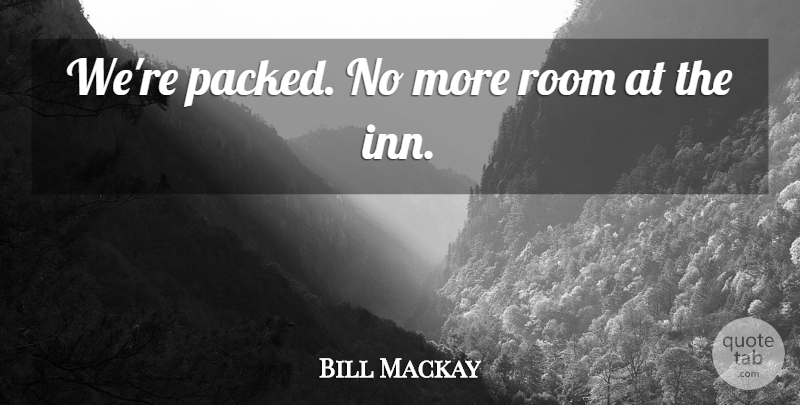 Bill Mackay Quote About Room: Were Packed No More Room...