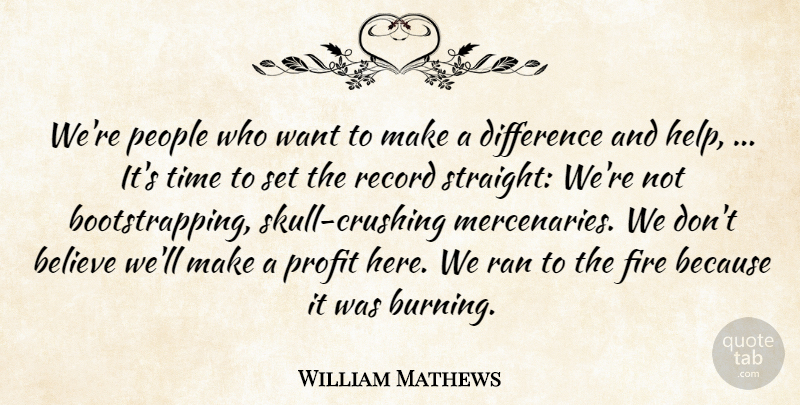 William Mathews Quote About Believe, Difference, Fire, People, Profit: Were People Who Want To...